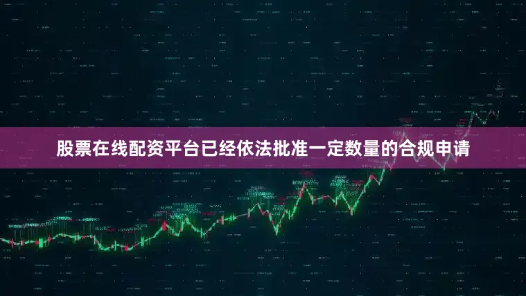 股票在线配资平台已经依法批准一定数量的合规申请