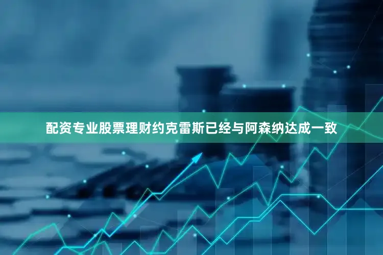 配资专业股票理财约克雷斯已经与阿森纳达成一致