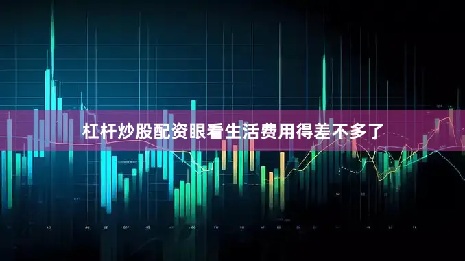 杠杆炒股配资眼看生活费用得差不多了