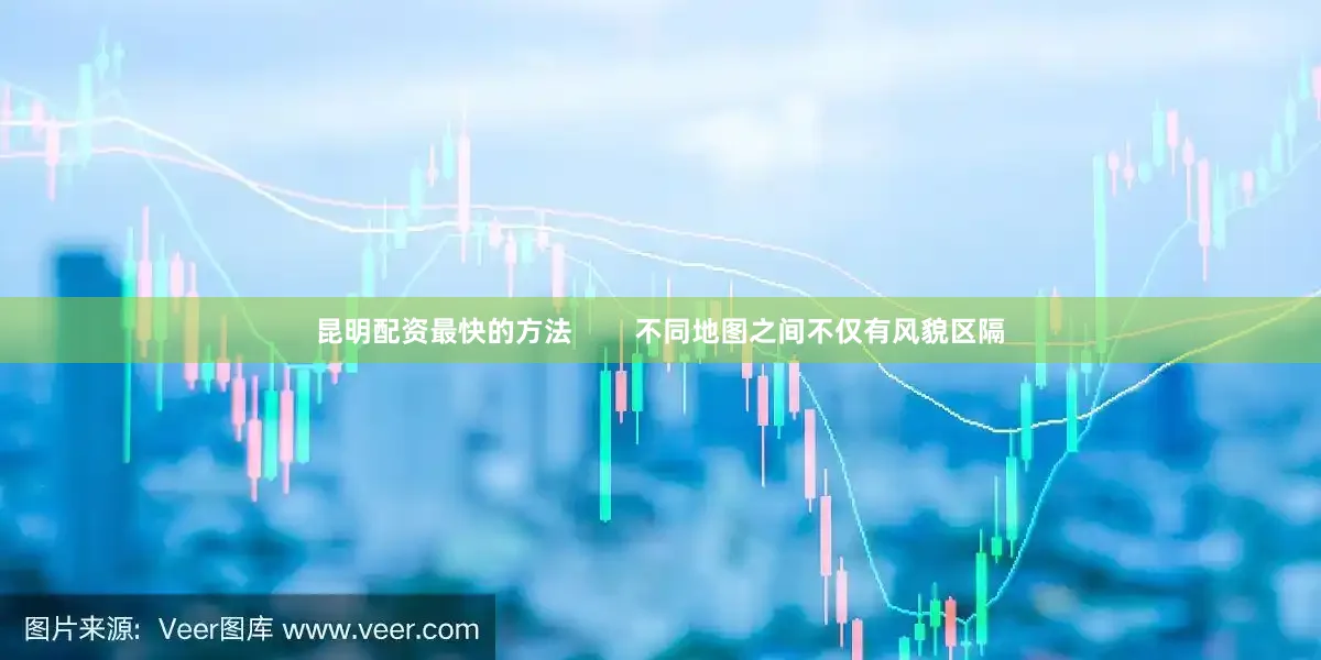 昆明配资最快的方法        不同地图之间不仅有风貌区隔