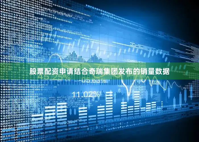 股票配资申请结合奇瑞集团发布的销量数据