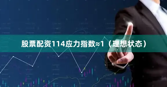 股票配资114应力指数≈1（理想状态）