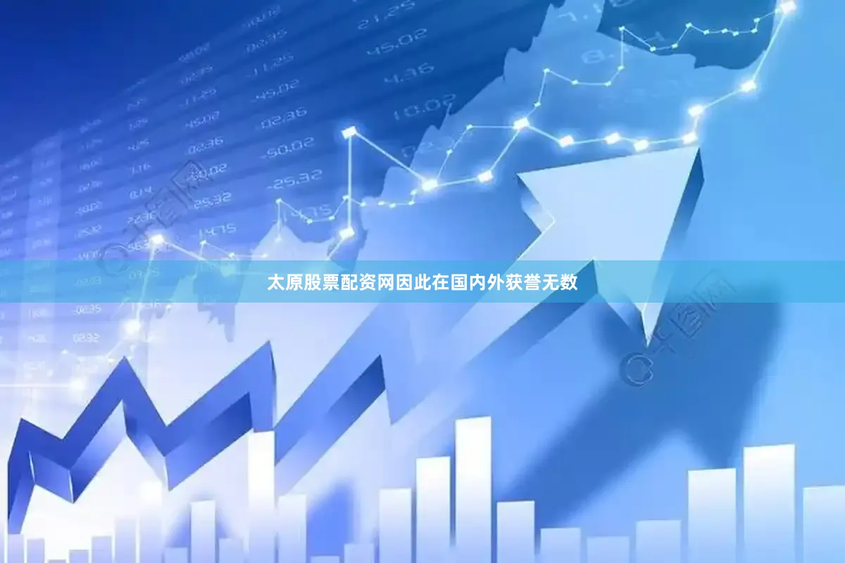 太原股票配资网因此在国内外获誉无数