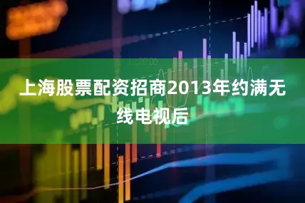 上海股票配资招商2013年约满无线电视后