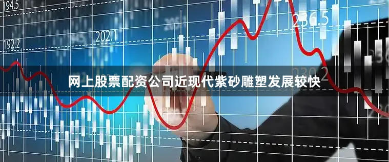 网上股票配资公司近现代紫砂雕塑发展较快