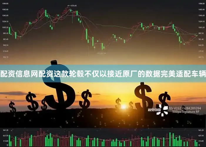 配资信息网配资这款轮毂不仅以接近原厂的数据完美适配车辆