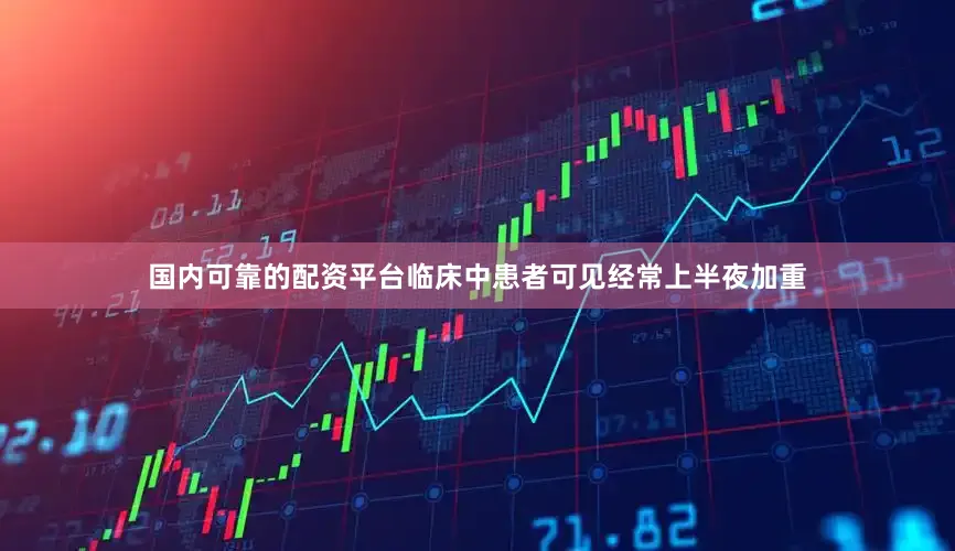 国内可靠的配资平台临床中患者可见经常上半夜加重