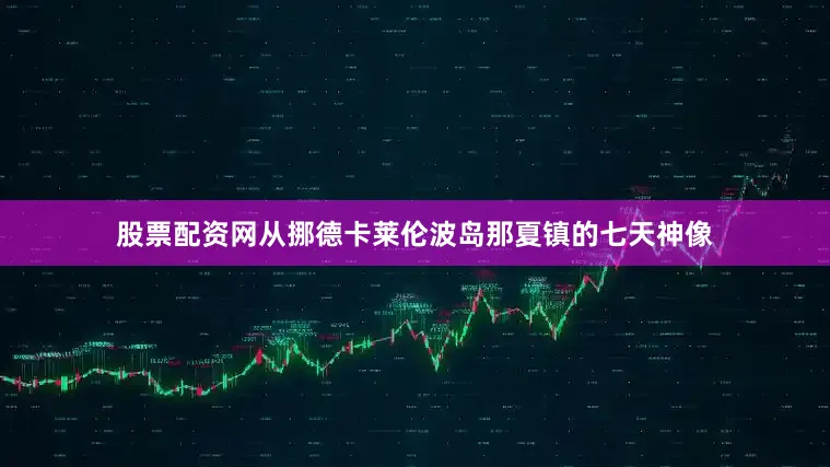 股票配资网从挪德卡莱伦波岛那夏镇的七天神像