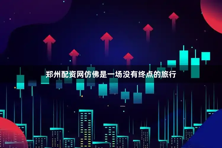 郑州配资网仿佛是一场没有终点的旅行