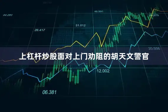 上杠杆炒股面对上门劝阻的胡天文警官