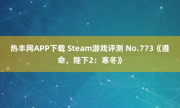 热丰网APP下载 Steam游戏评测 No.773《遵命，陛下2：寒冬》