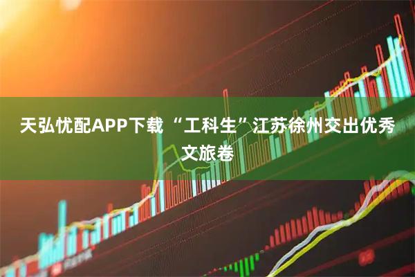 天弘忧配APP下载 “工科生”江苏徐州交出优秀文旅卷