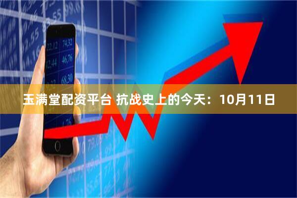 玉满堂配资平台 抗战史上的今天：10月11日