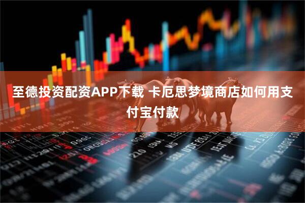 至德投资配资APP下载 卡厄思梦境商店如何用支付宝付款