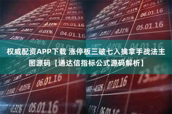 权威配资APP下载 涨停板三破七入擒拿手战法主图源码【通达信指标公式源码解析】