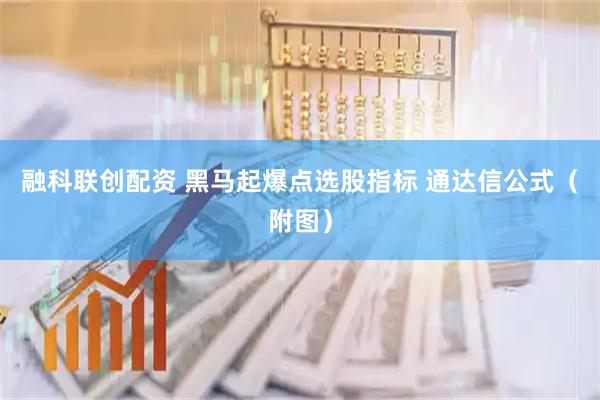 融科联创配资 黑马起爆点选股指标 通达信公式(附图)