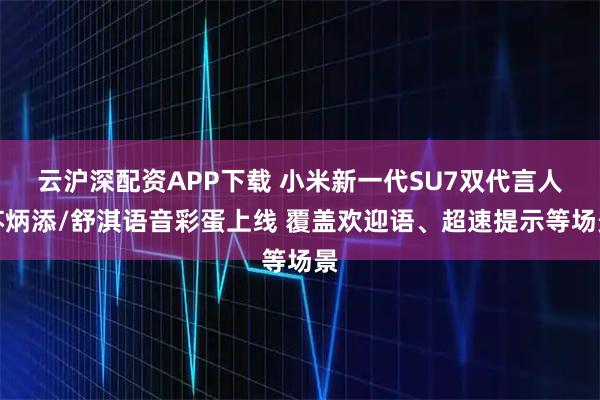 云沪深配资APP下载 小米新一代SU7双代言人苏炳添/舒淇语音彩蛋上线 覆盖欢迎语、超速提示等场景