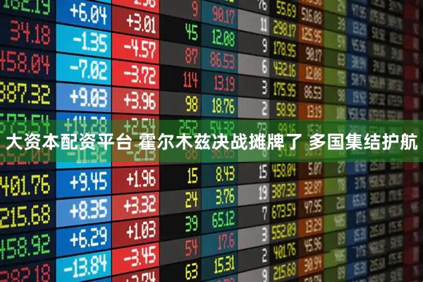 大资本配资平台 霍尔木兹决战摊牌了 多国集结护航