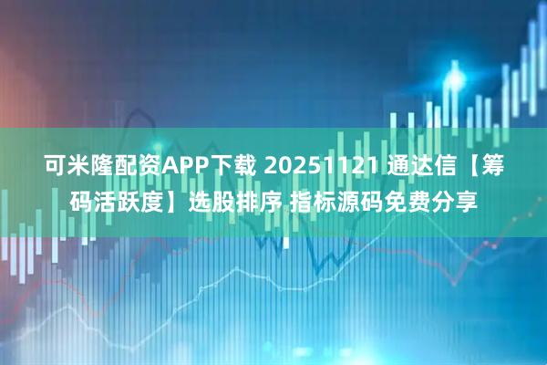 可米隆配资APP下载 20251121 通达信【筹码活跃度】选股排序 指标源码免费分享