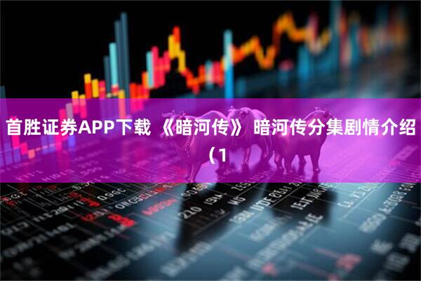 首胜证券APP下载 《暗河传》 暗河传分集剧情介绍 (1