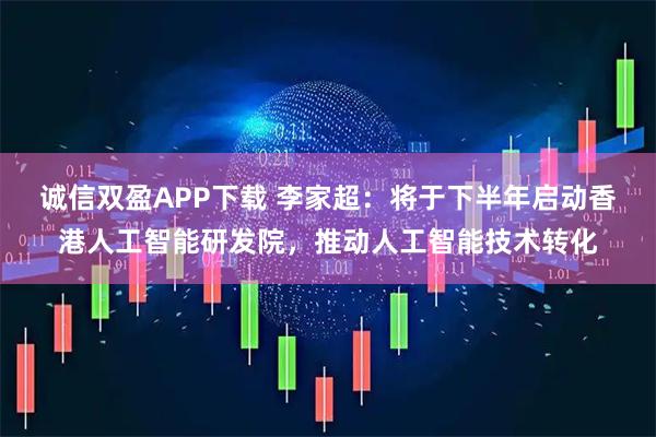 诚信双盈APP下载 李家超：将于下半年启动香港人工智能研发院，推动人工智能技术转化