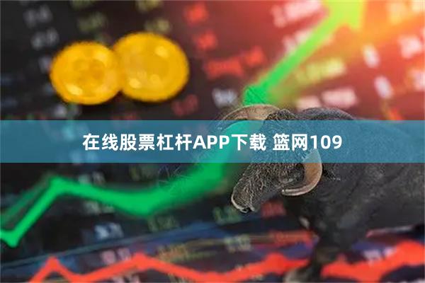 在线股票杠杆APP下载 篮网109