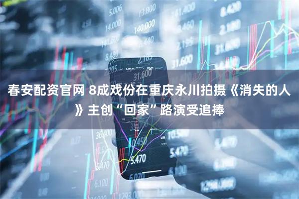 春安配资官网 8成戏份在重庆永川拍摄《消失的人》主创“回家”路演受追捧