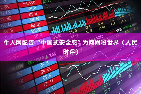 牛人网配资 “中国式安全感”为何圈粉世界（人民时评）