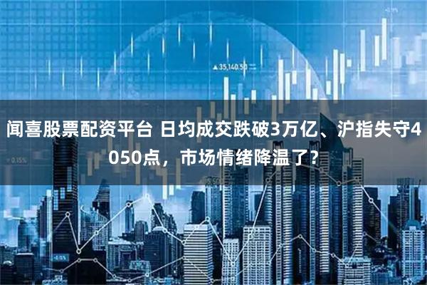 闻喜股票配资平台 日均成交跌破3万亿、沪指失守4050点，市场情绪降温了？