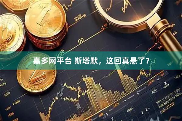 嘉多网平台 斯塔默，这回真悬了？
