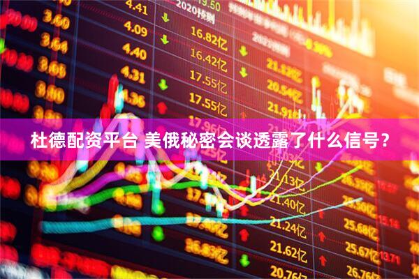 杜德配资平台 美俄秘密会谈透露了什么信号？